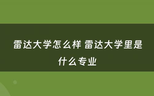 雷达大学怎么样 雷达大学里是什么专业