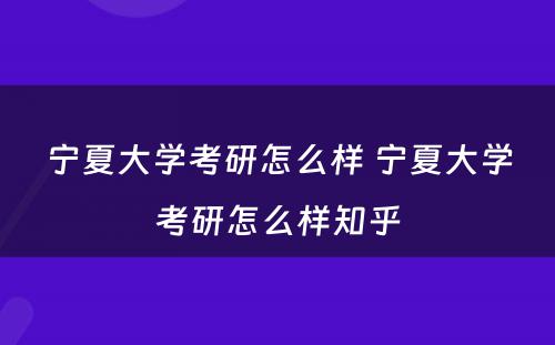 宁夏大学考研怎么样 宁夏大学考研怎么样知乎