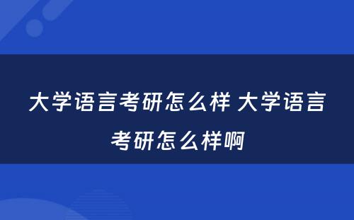 大学语言考研怎么样 大学语言考研怎么样啊