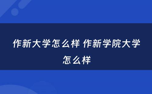 作新大学怎么样 作新学院大学怎么样