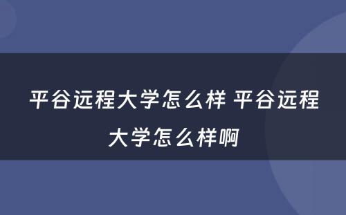 平谷远程大学怎么样 平谷远程大学怎么样啊
