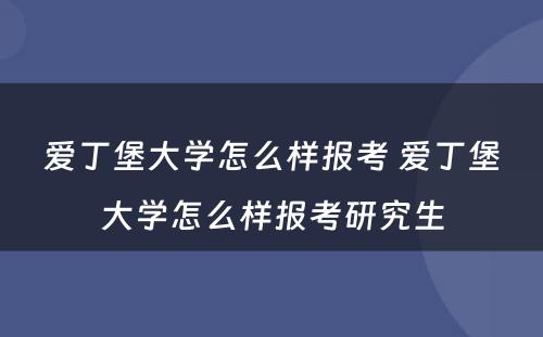 爱丁堡大学怎么样报考 爱丁堡大学怎么样报考研究生