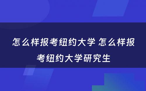 怎么样报考纽约大学 怎么样报考纽约大学研究生