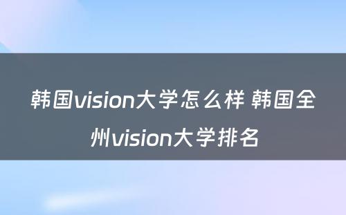 韩国vision大学怎么样 韩国全州vision大学排名