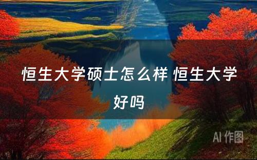 恒生大学硕士怎么样 恒生大学好吗