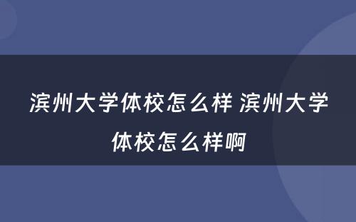 滨州大学体校怎么样 滨州大学体校怎么样啊