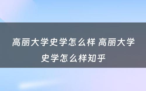 高丽大学史学怎么样 高丽大学史学怎么样知乎