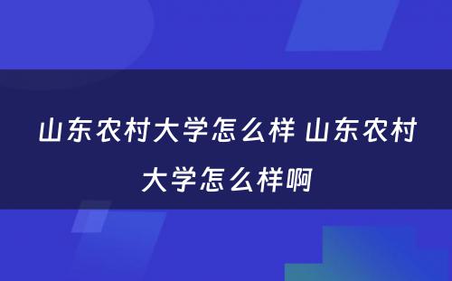 山东农村大学怎么样 山东农村大学怎么样啊
