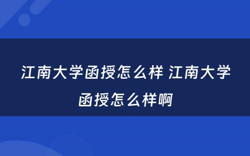 江南大学函授怎么样 江南大学函授怎么样啊