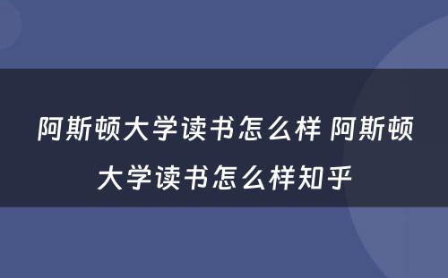 阿斯顿大学读书怎么样 阿斯顿大学读书怎么样知乎