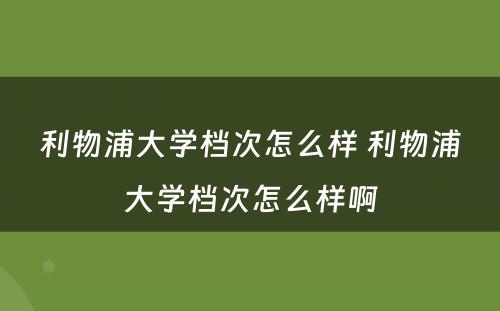 利物浦大学档次怎么样 利物浦大学档次怎么样啊