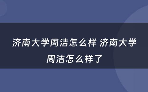 济南大学周洁怎么样 济南大学周洁怎么样了