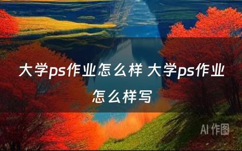 大学ps作业怎么样 大学ps作业怎么样写