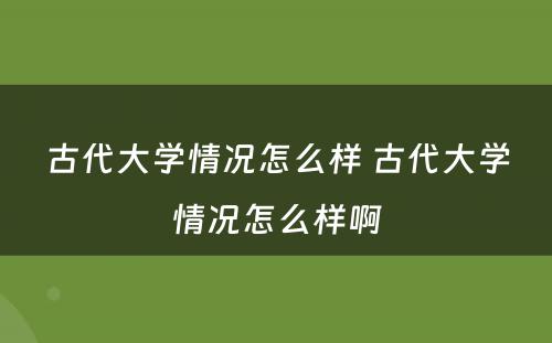 古代大学情况怎么样 古代大学情况怎么样啊