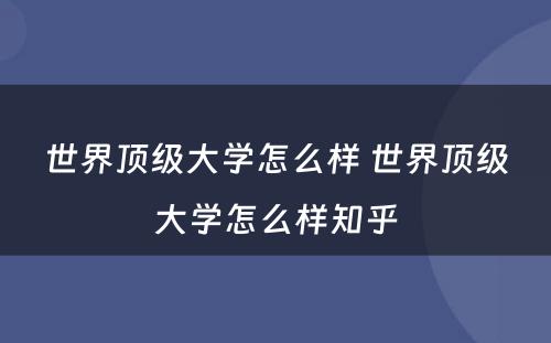 世界顶级大学怎么样 世界顶级大学怎么样知乎