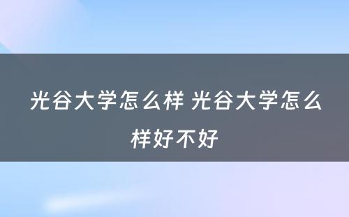 光谷大学怎么样 光谷大学怎么样好不好