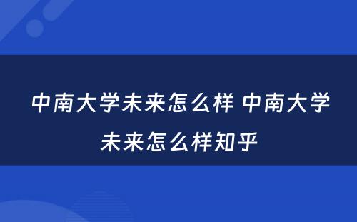 中南大学未来怎么样 中南大学未来怎么样知乎