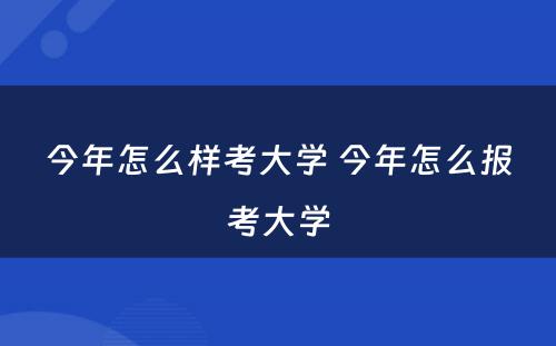 今年怎么样考大学 今年怎么报考大学