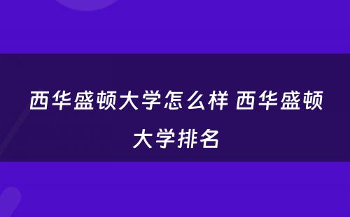 西华盛顿大学怎么样 西华盛顿大学排名