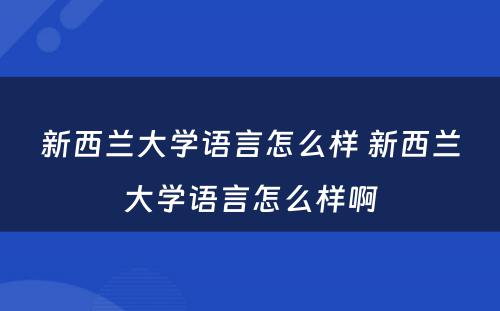 新西兰大学语言怎么样 新西兰大学语言怎么样啊