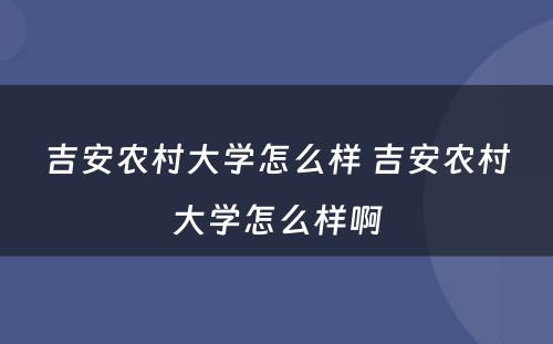 吉安农村大学怎么样 吉安农村大学怎么样啊