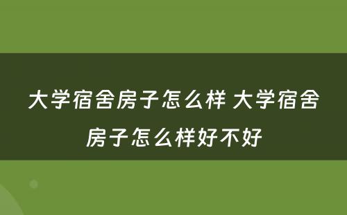 大学宿舍房子怎么样 大学宿舍房子怎么样好不好