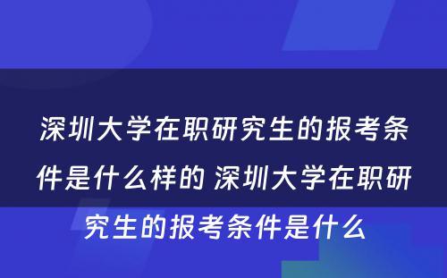 深圳大学在职研究生的报考条件是什么样的 深圳大学在职研究生的报考条件是什么