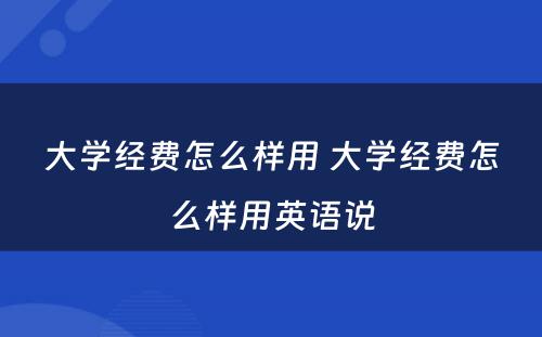 大学经费怎么样用 大学经费怎么样用英语说