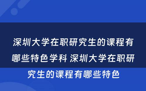 深圳大学在职研究生的课程有哪些特色学科 深圳大学在职研究生的课程有哪些特色