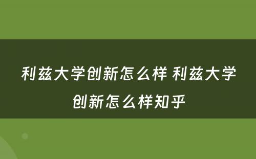 利兹大学创新怎么样 利兹大学创新怎么样知乎