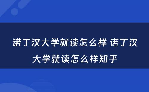 诺丁汉大学就读怎么样 诺丁汉大学就读怎么样知乎