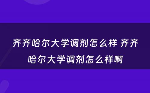 齐齐哈尔大学调剂怎么样 齐齐哈尔大学调剂怎么样啊