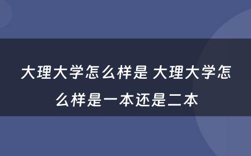 大理大学怎么样是 大理大学怎么样是一本还是二本