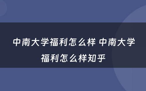 中南大学福利怎么样 中南大学福利怎么样知乎