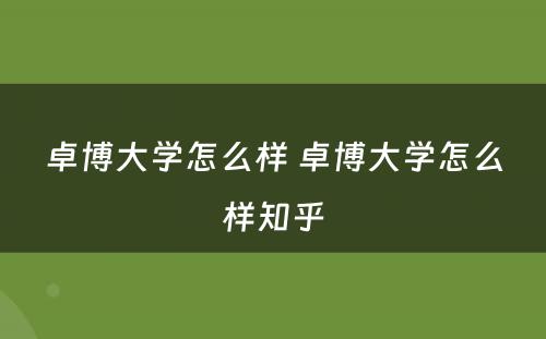 卓博大学怎么样 卓博大学怎么样知乎