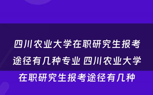 四川农业大学在职研究生报考途径有几种专业 四川农业大学在职研究生报考途径有几种