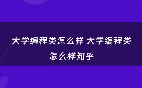 大学编程类怎么样 大学编程类怎么样知乎