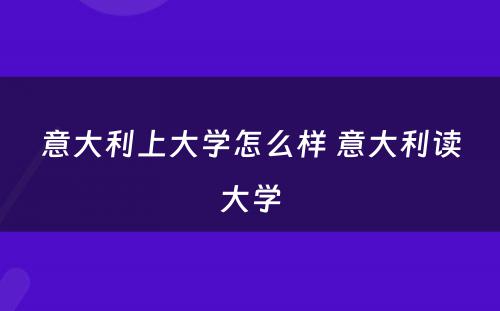 意大利上大学怎么样 意大利读大学