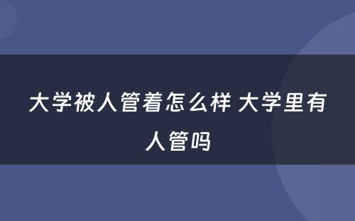 大学被人管着怎么样 大学里有人管吗