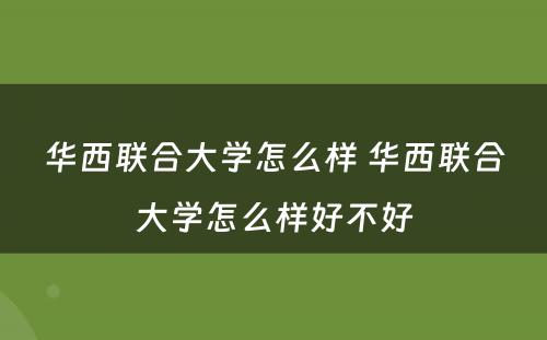 华西联合大学怎么样 华西联合大学怎么样好不好
