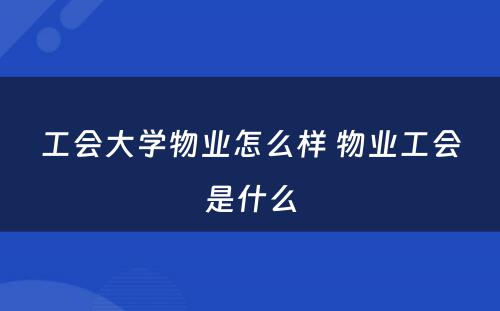 工会大学物业怎么样 物业工会是什么