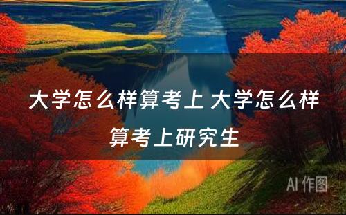 大学怎么样算考上 大学怎么样算考上研究生