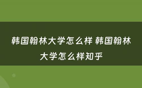 韩国翰林大学怎么样 韩国翰林大学怎么样知乎