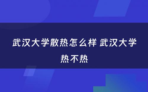 武汉大学散热怎么样 武汉大学热不热
