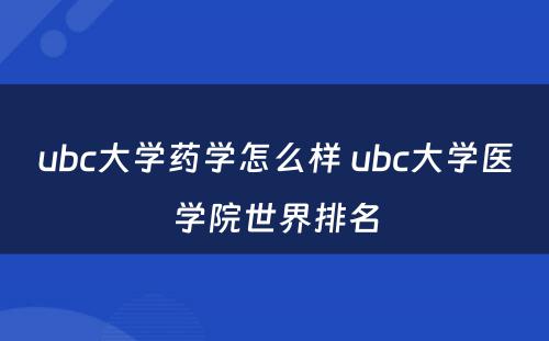 ubc大学药学怎么样 ubc大学医学院世界排名
