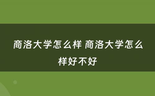 商洛大学怎么样 商洛大学怎么样好不好