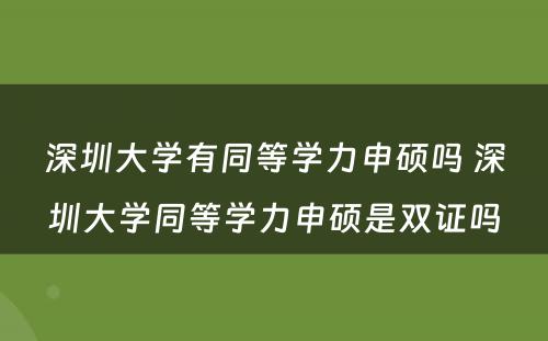 深圳大学有同等学力申硕吗 深圳大学同等学力申硕是双证吗