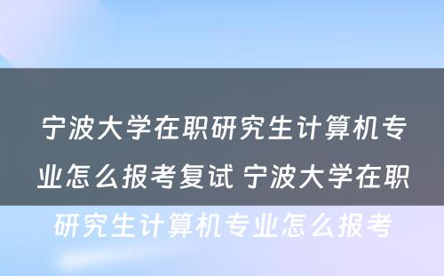 宁波大学在职研究生计算机专业怎么报考复试 宁波大学在职研究生计算机专业怎么报考