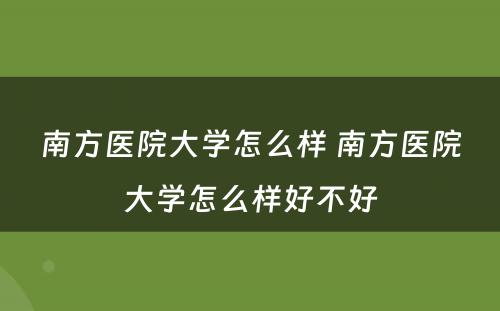 南方医院大学怎么样 南方医院大学怎么样好不好