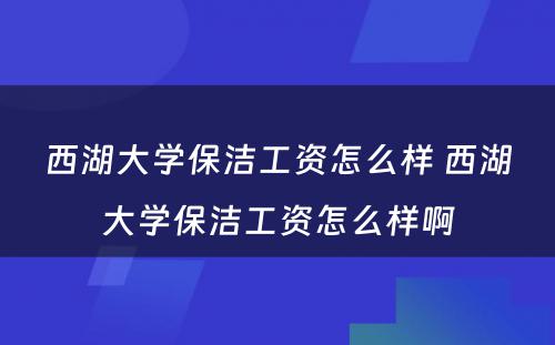 西湖大学保洁工资怎么样 西湖大学保洁工资怎么样啊